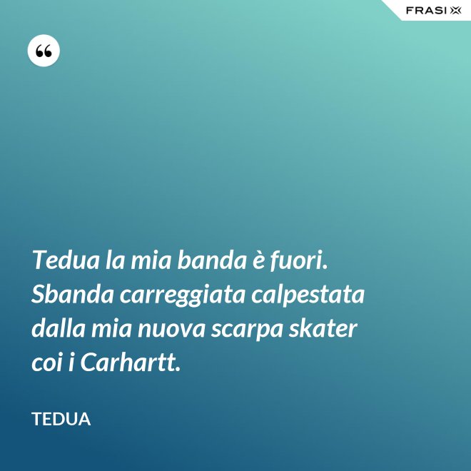Tedua la mia banda è fuori. Sbanda carreggiata calpestata dalla mia nuova scarpa skater coi i Carhartt. - Tedua