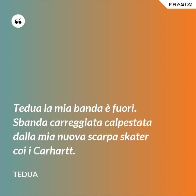 Tedua la mia banda è fuori. Sbanda carreggiata calpestata dalla mia nuova scarpa skater coi i Carhartt. - Tedua