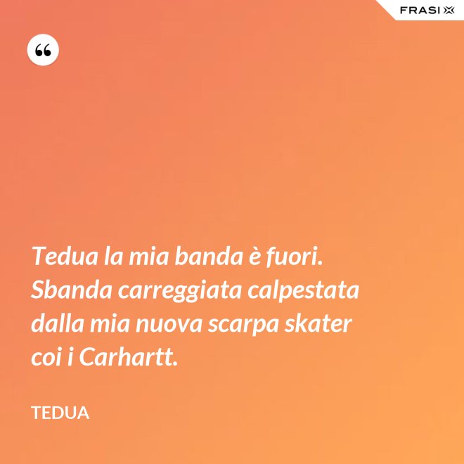 Tedua la mia banda è fuori. Sbanda carreggiata calpestata dalla mia nuova scarpa skater coi i Carhartt. - Tedua