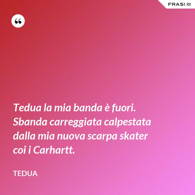 Tedua la mia banda è fuori. Sbanda carreggiata calpestata dalla mia nuova scarpa skater coi i Carhartt. - Tedua