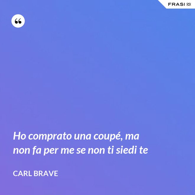 Ho comprato una coupé, ma non fa per me se non ti siedi te - Carl Brave