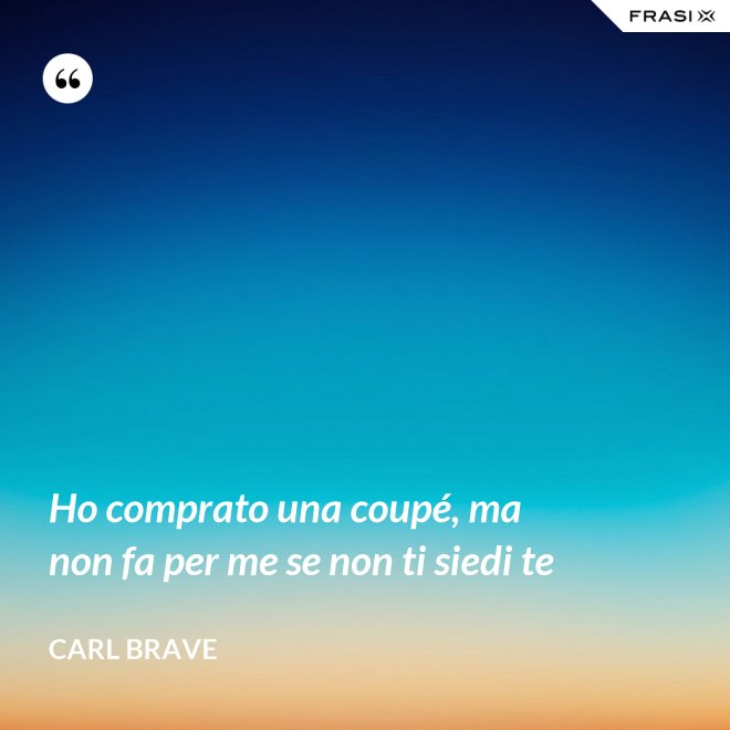 Ho comprato una coupé, ma non fa per me se non ti siedi te - Carl Brave