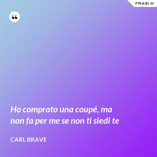 Ho comprato una coupé, ma non fa per me se non ti siedi te - Carl Brave