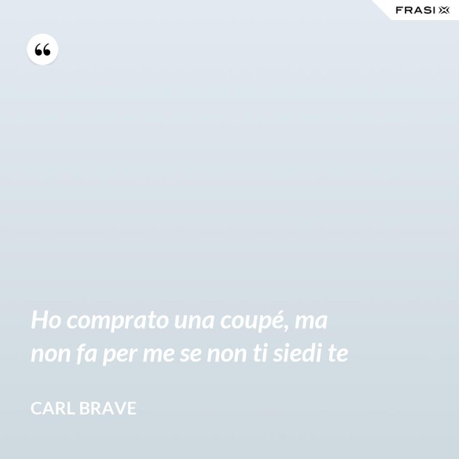 Ho comprato una coupé, ma non fa per me se non ti siedi te - Carl Brave