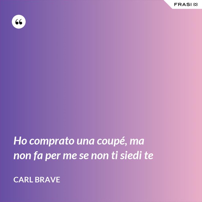 Ho comprato una coupé, ma non fa per me se non ti siedi te - Carl Brave