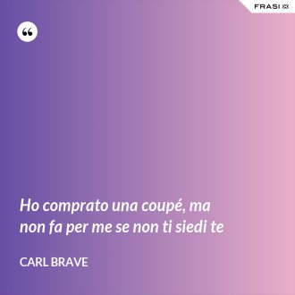 Ho comprato una coupé, ma non fa per me se non ti siedi te - Carl Brave