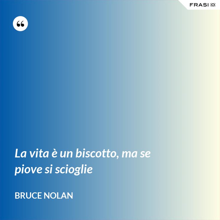 La Vita E Un Biscotto Ma Se Piove Si Scioglie