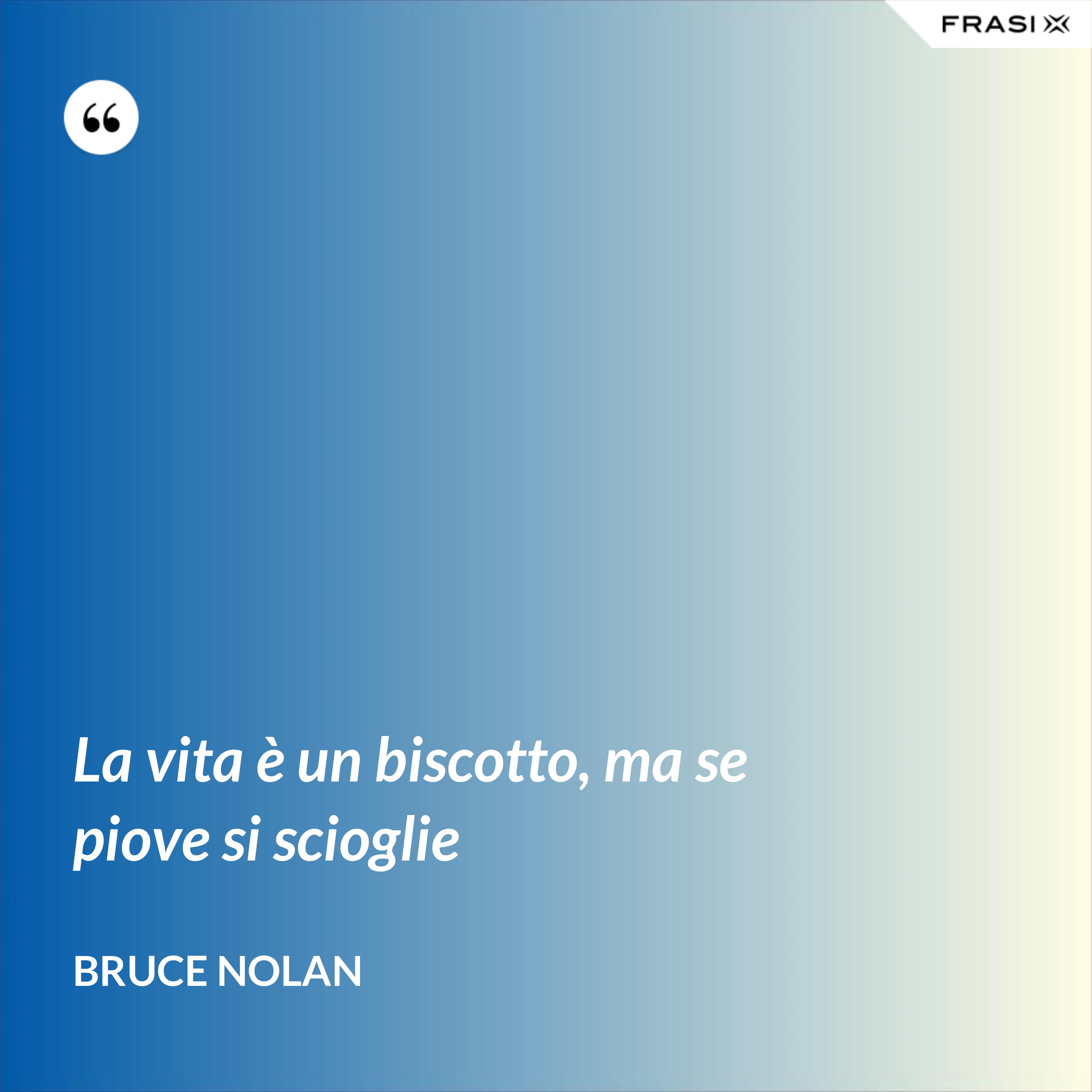 La vita è un biscotto, ma se piove si scioglie - Bruce Nolan