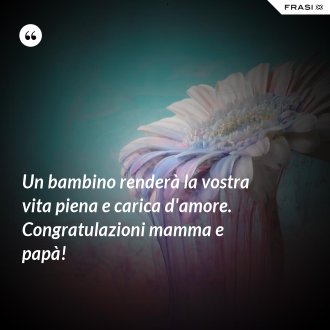 Un bambino renderà la vostra vita piena e carica d'amore. Congratulazioni mamma e papà! - Anonimo
