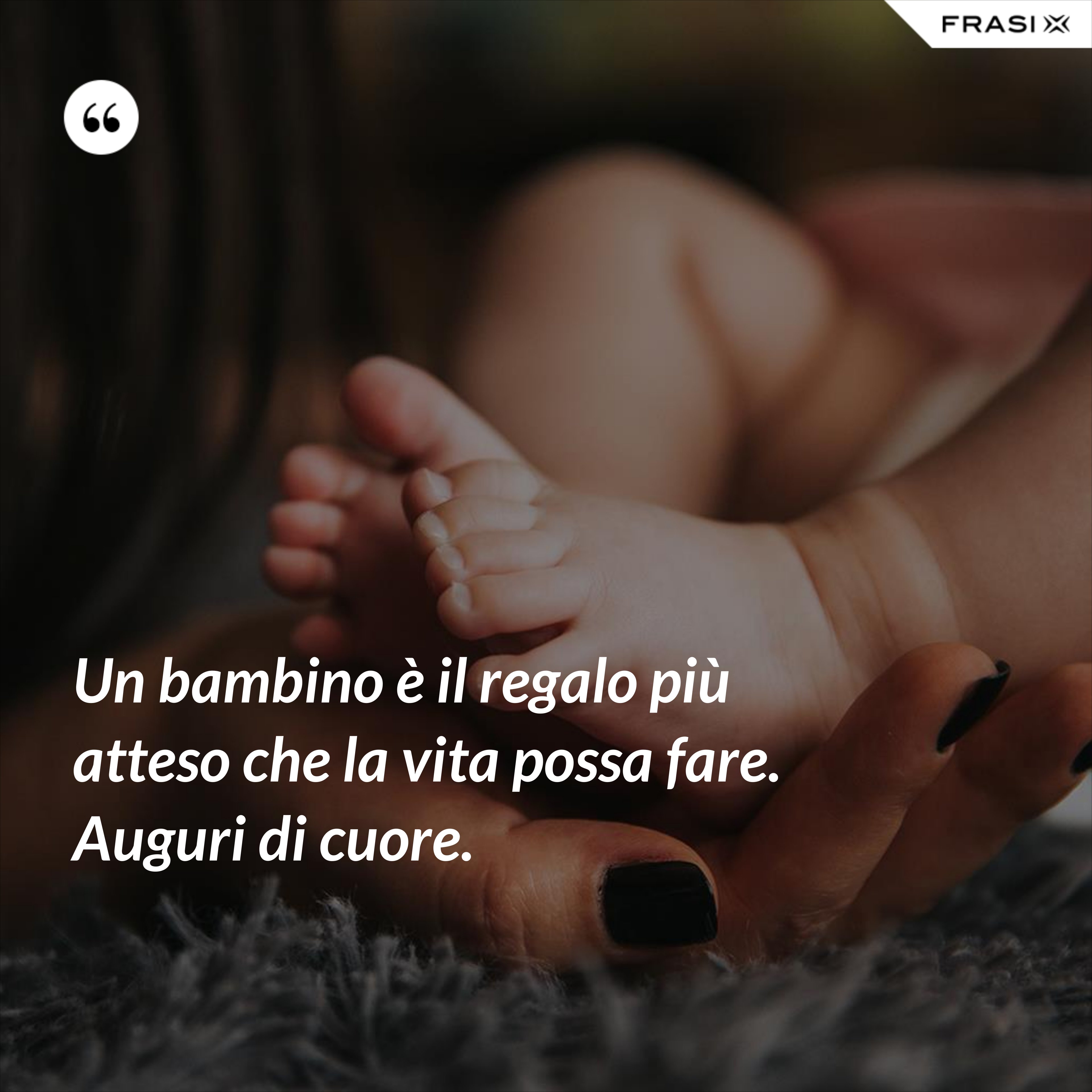 Un bambino è il regalo più atteso che la vita possa fare. Auguri di cuore. - Anonimo