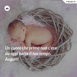 Un cuore che prima non c’era da oggi batte il tuo tempo. Auguri! - Anonimo