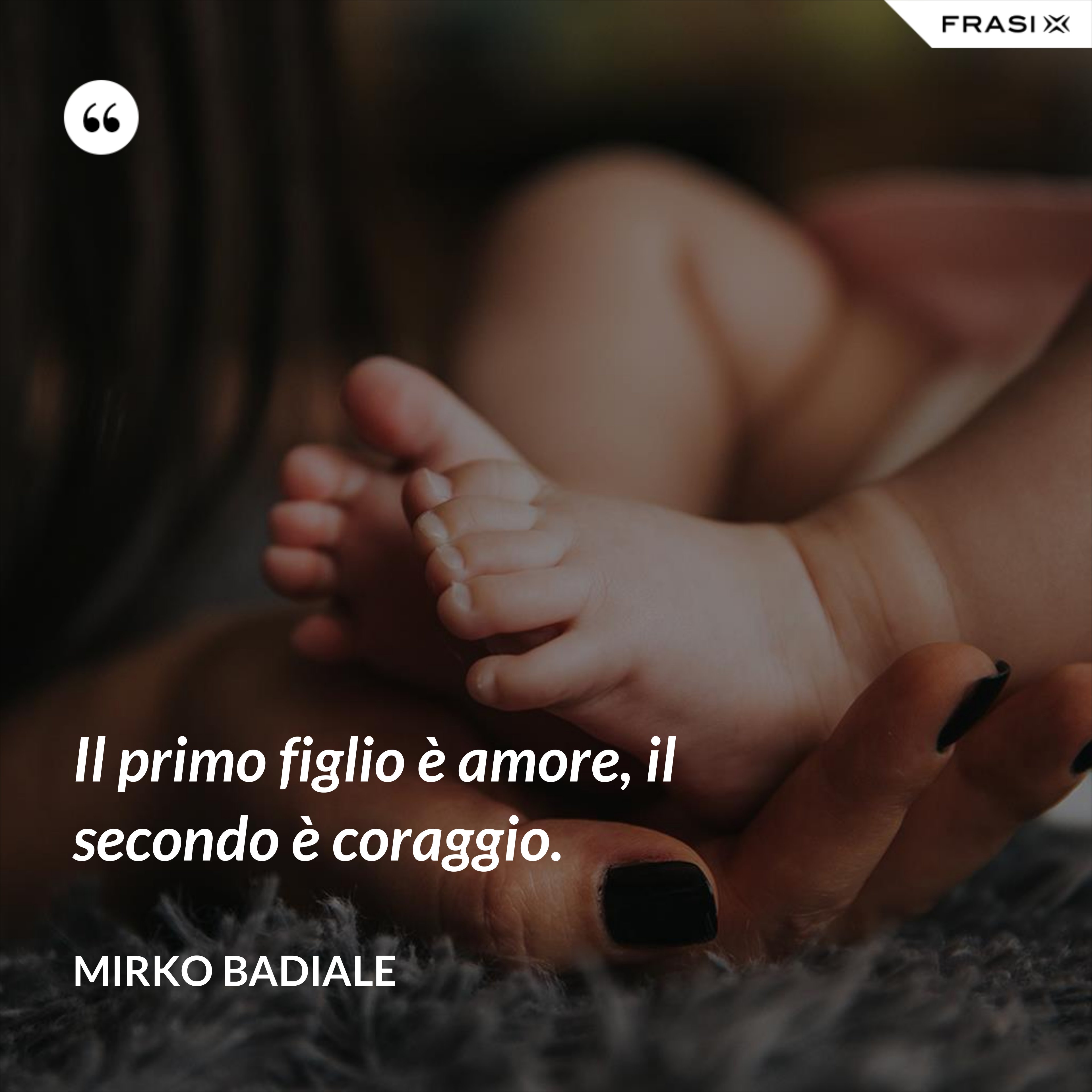 Il primo figlio è amore, il secondo è coraggio. - Mirko Badiale