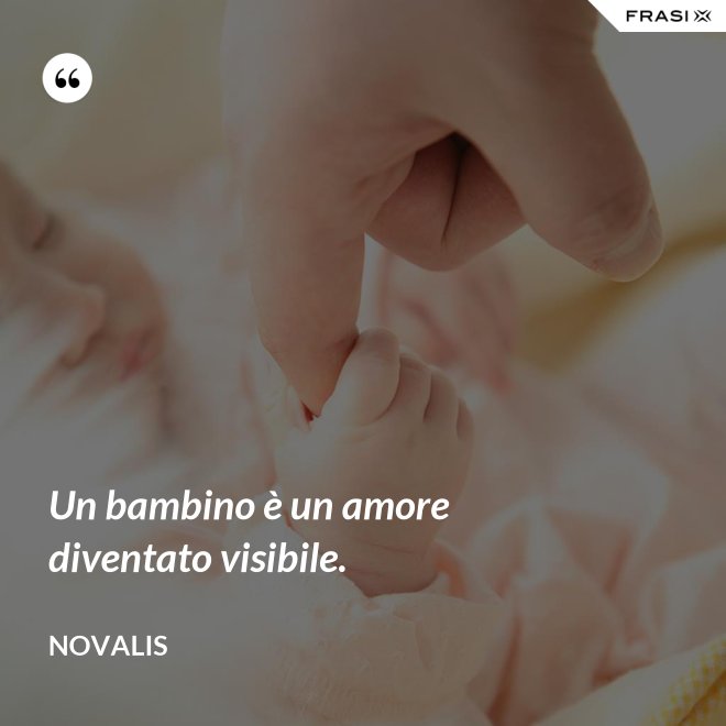 Un bambino è un amore diventato visibile. - Novalis