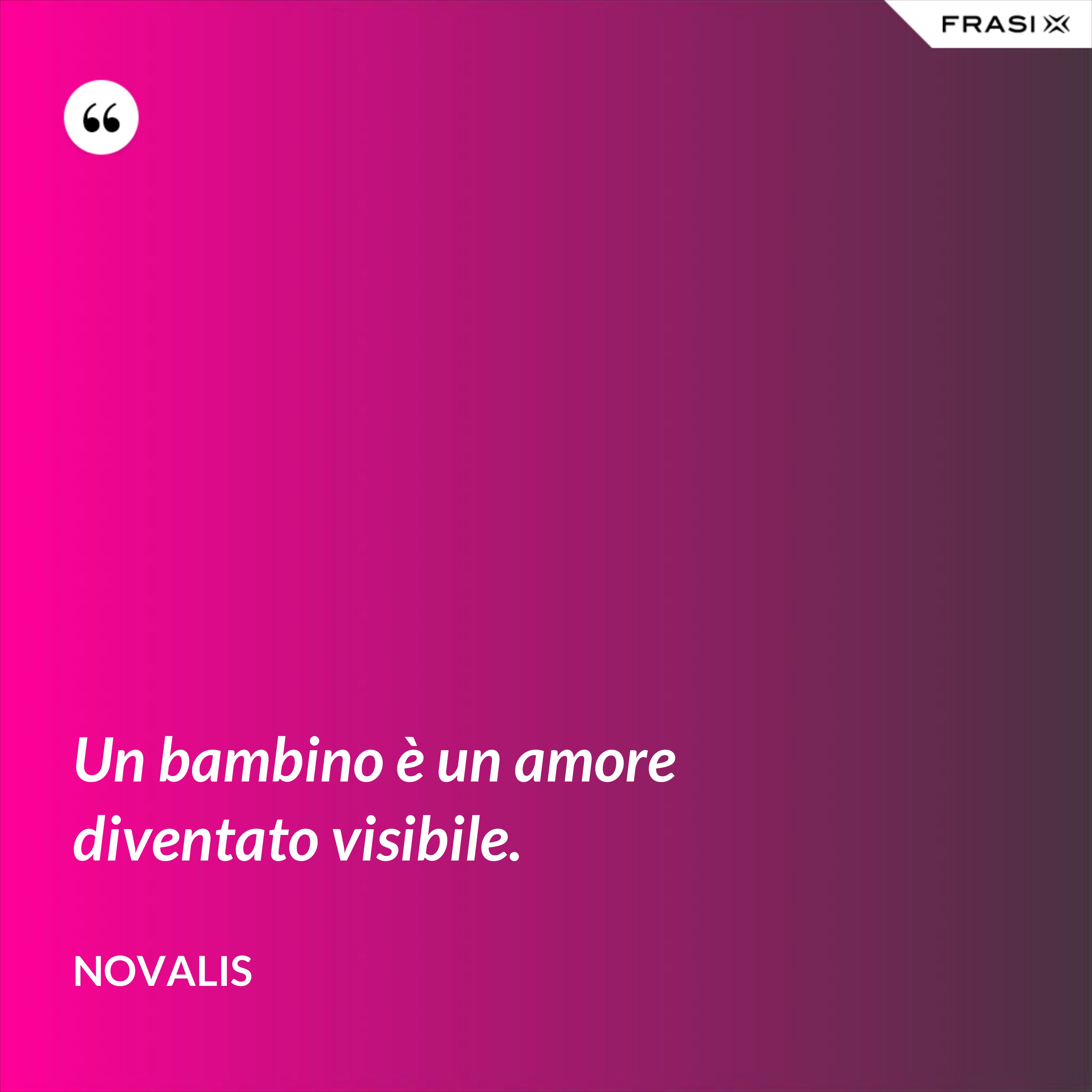 Un bambino è un amore diventato visibile. - Novalis