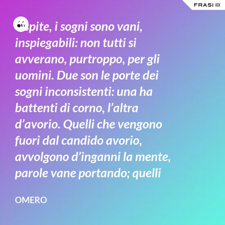 Ospite I Sogni Sono Vani Inspiegabili Non Tutti Si Avverano Purtroppo Per Gli Uomini Due Son Le Porte Dei Sogni Inconsistenti Una Ha Battenti Di Corno L Altra D Avorio Quelli Che Vengono Fuori