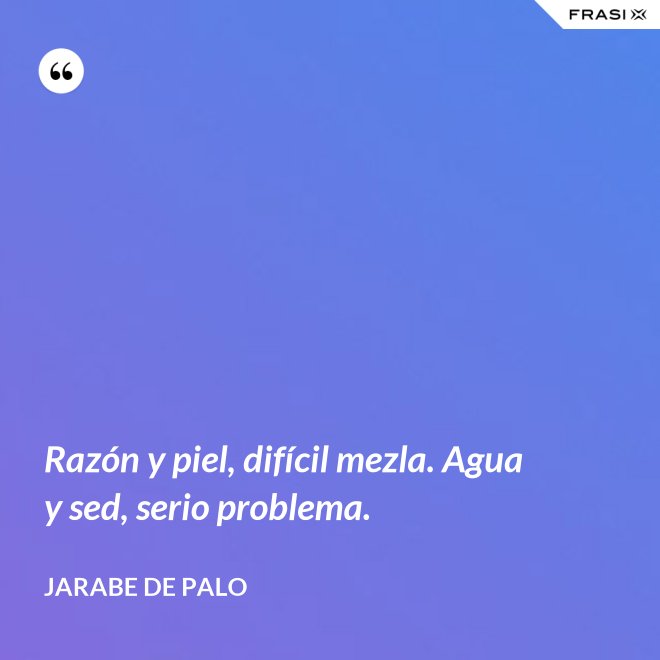 Razón y piel, difícil mezla. Agua y sed, serio problema. - Jarabe De Palo