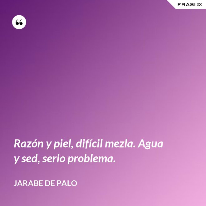 Razón y piel, difícil mezla. Agua y sed, serio problema. - Jarabe De Palo
