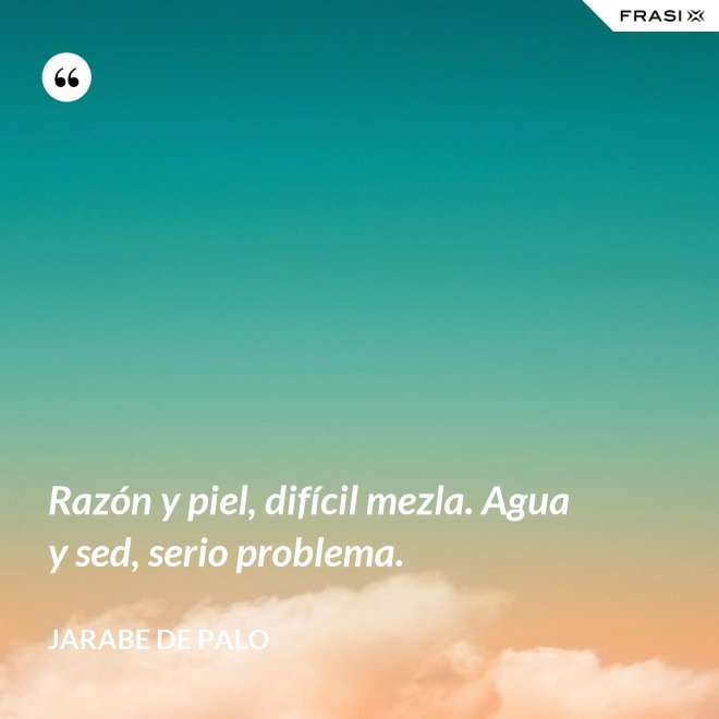 Razón y piel, difícil mezla. Agua y sed, serio problema. - Jarabe De Palo