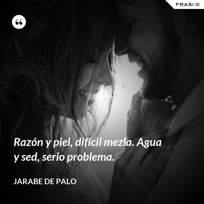 Razón y piel, difícil mezla. Agua y sed, serio problema. - Jarabe De Palo