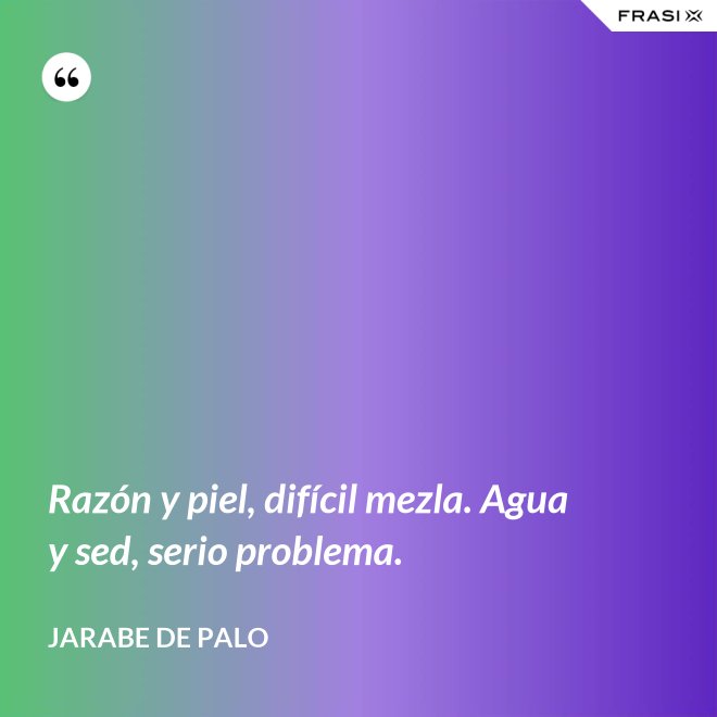 Razón y piel, difícil mezla. Agua y sed, serio problema. - Jarabe De Palo