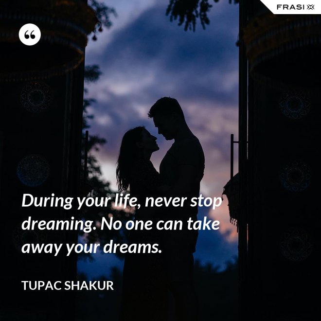 During your life, never stop dreaming. No one can take away your dreams. - Tupac Shakur