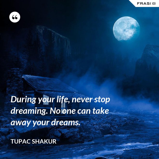 During your life, never stop dreaming. No one can take away your dreams. - Tupac Shakur