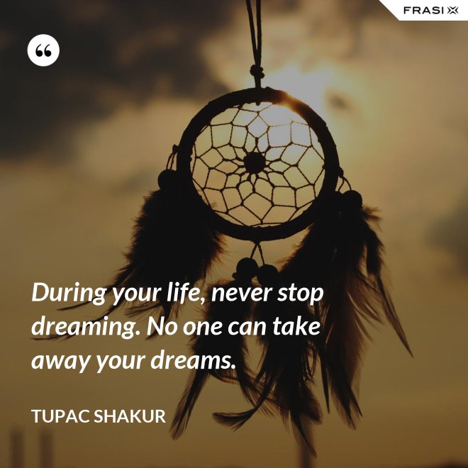 During your life, never stop dreaming. No one can take away your dreams. - Tupac Shakur