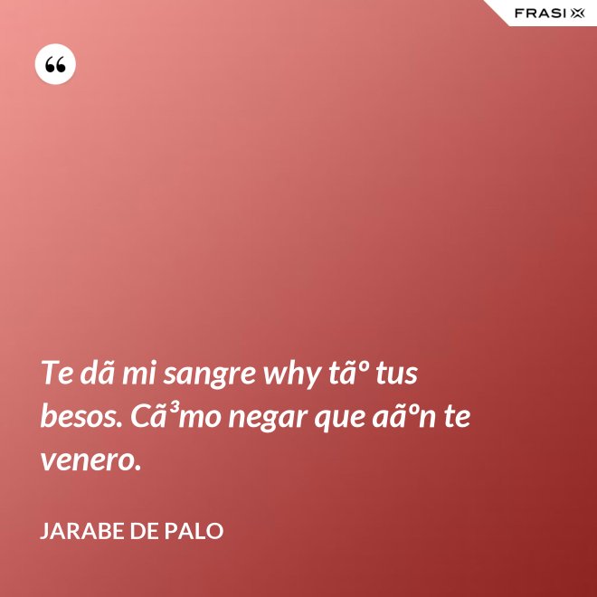 Te dã mi sangre why tãº tus besos. Cã³mo negar que aãºn te venero. - Jarabe De Palo