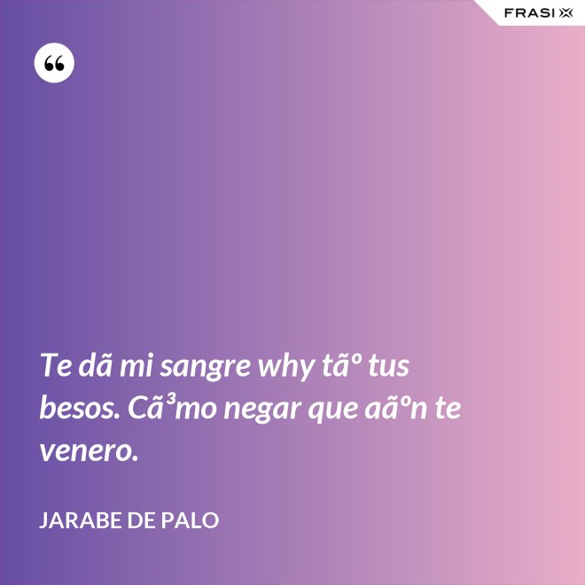 Te dã mi sangre why tãº tus besos. Cã³mo negar que aãºn te venero. - Jarabe De Palo
