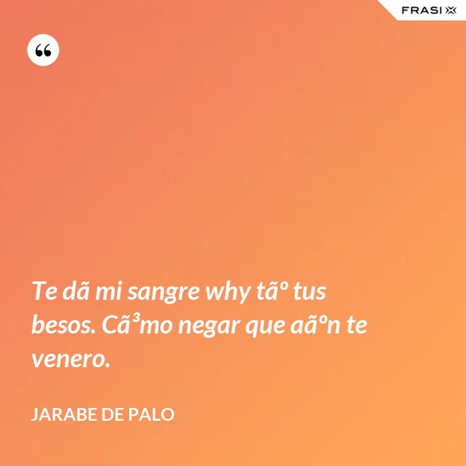 Te dã mi sangre why tãº tus besos. Cã³mo negar que aãºn te venero. - Jarabe De Palo