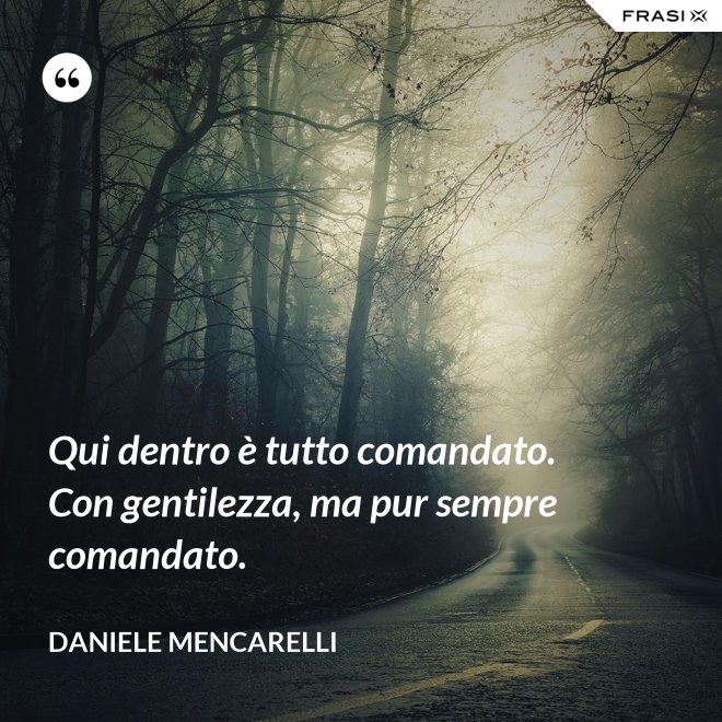 Qui dentro è tutto comandato. Con gentilezza, ma pur sempre comandato. - Daniele Mencarelli