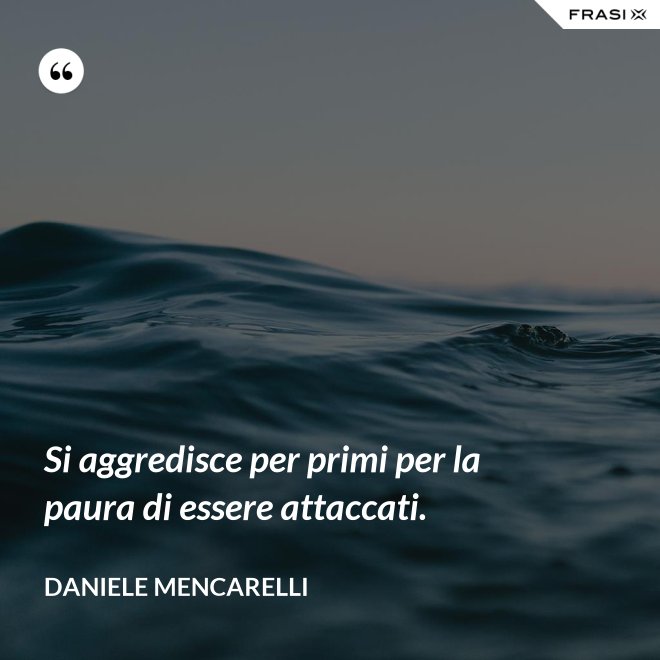 Si aggredisce per primi per la paura di essere attaccati. - Daniele Mencarelli