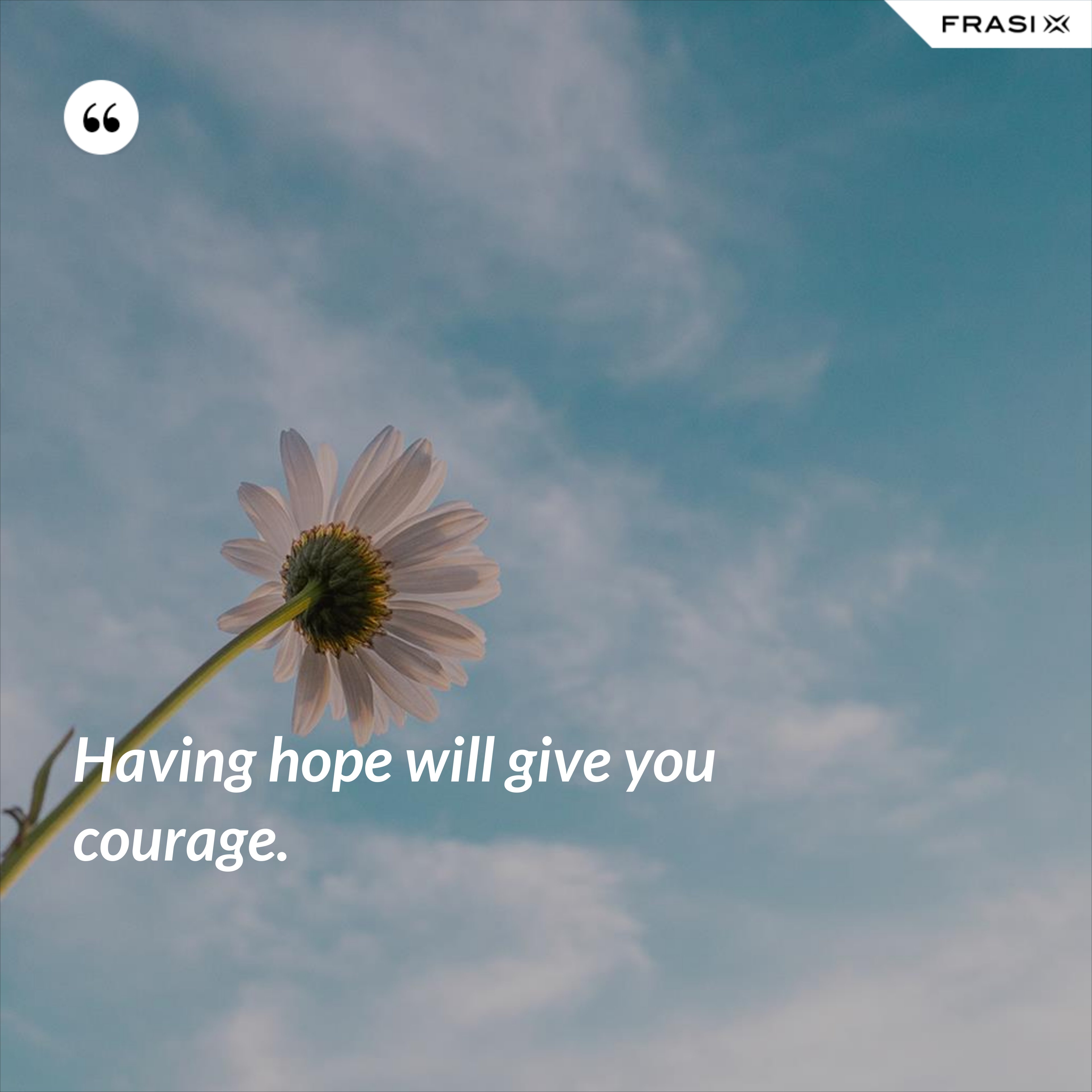 Having hope will give you courage. - Anonimo
