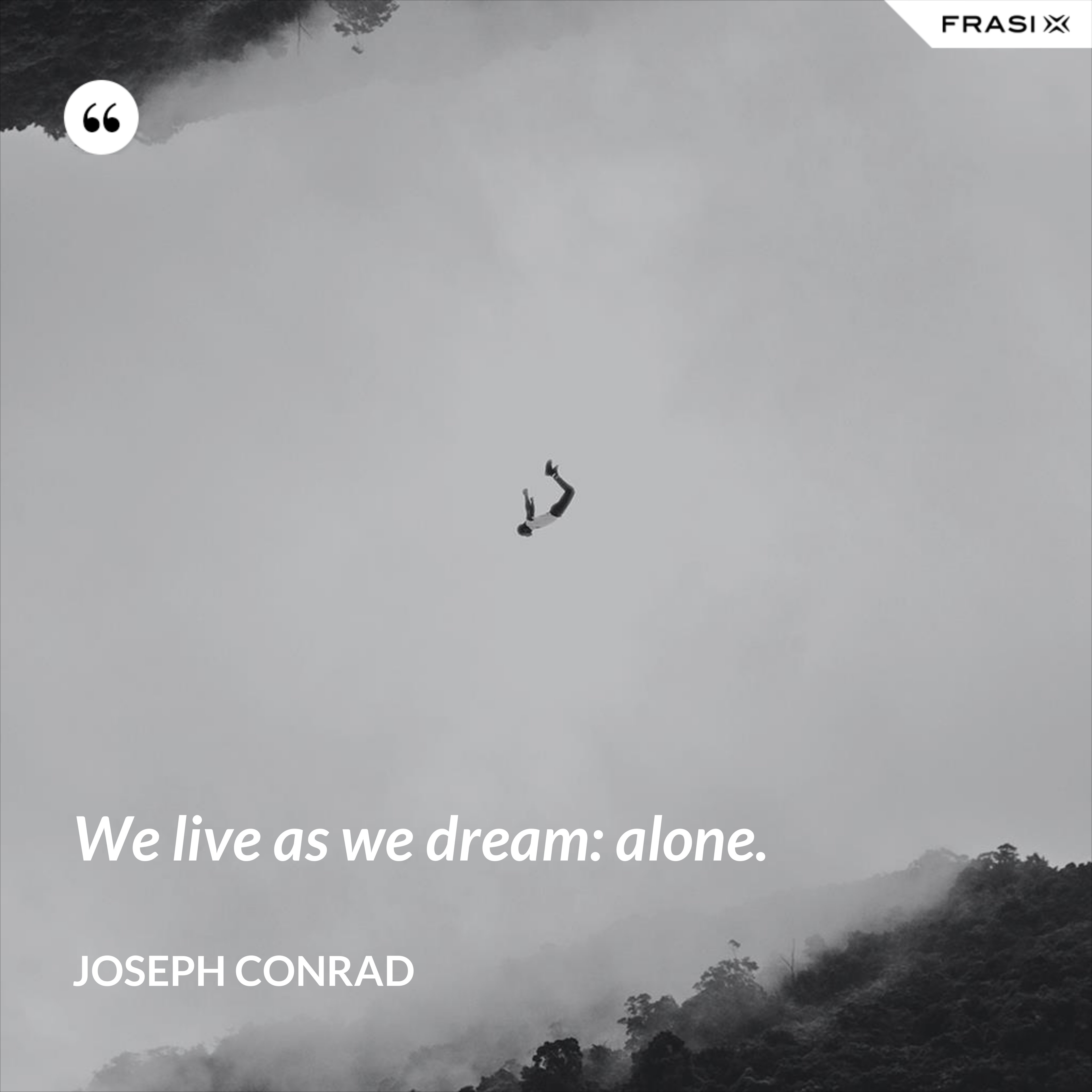 We live as we dream: alone. - Joseph Conrad