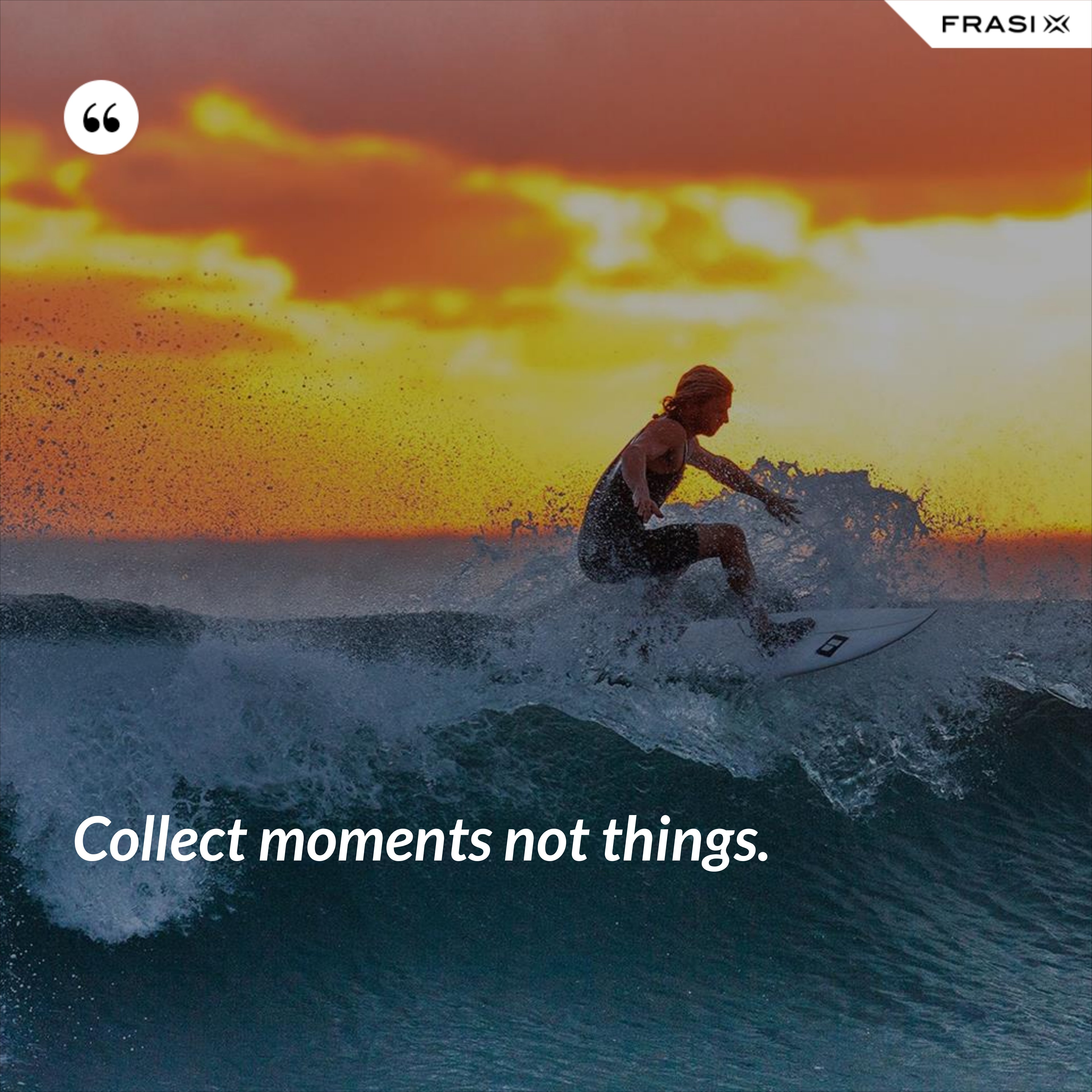 Collect moments not things. - Anonimo