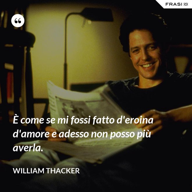 È come se mi fossi fatto d'eroina d'amore e adesso non posso più averla. - William Thacker