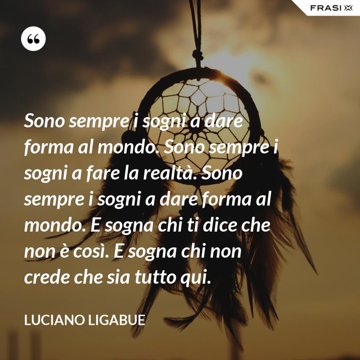 Testo Sono Sempre I Sogni A Dare Forma Al Mondo Sono sempre i sogni a dare forma al mondo. Sono sempre i sogni a fare