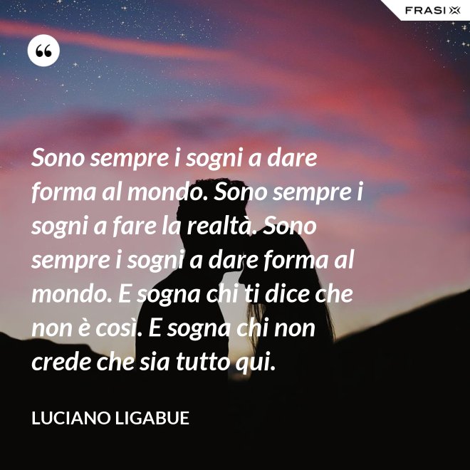 Testo Sono Sempre I Sogni A Dare Forma Al Mondo Sono sempre i sogni a dare forma al mondo. Sono sempre i sogni a fare