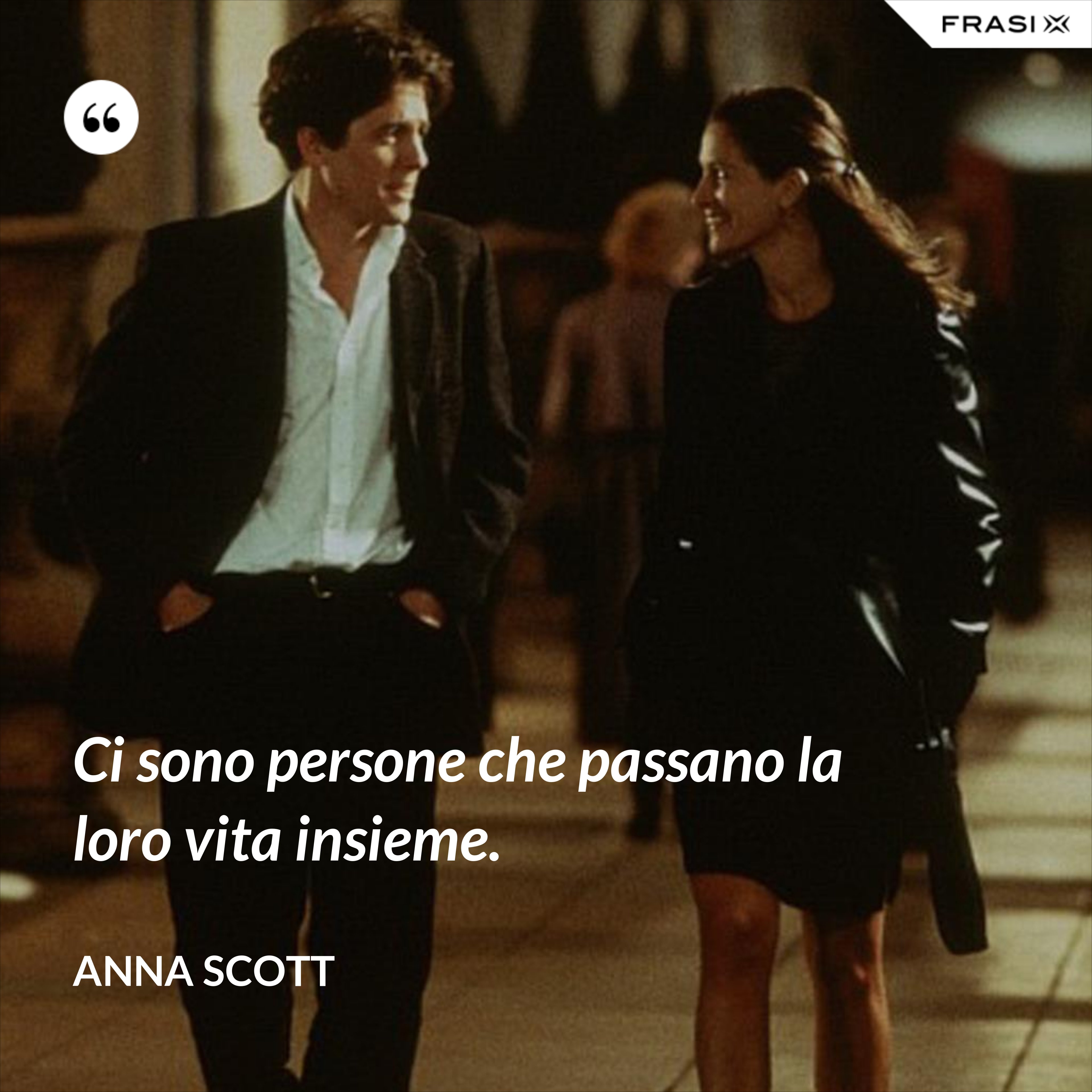 Ci sono persone che passano la loro vita insieme. - Anna Scott