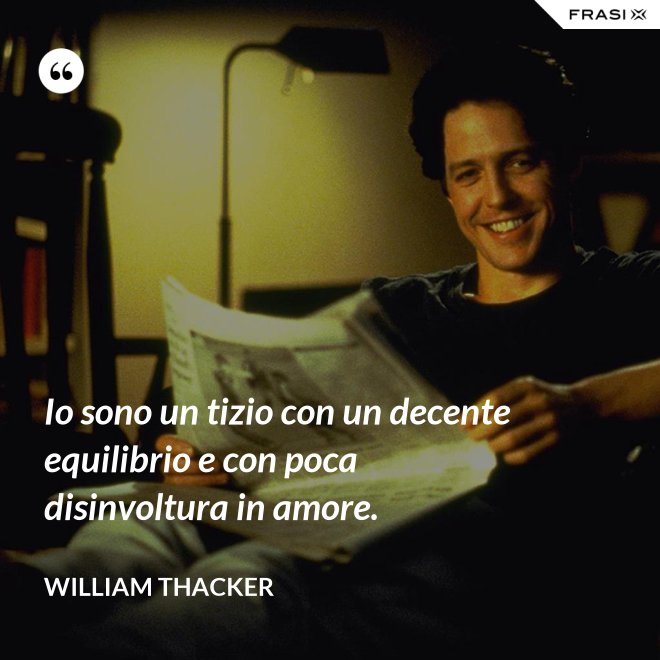 Io sono un tizio con un decente equilibrio e con poca disinvoltura in amore. - William Thacker