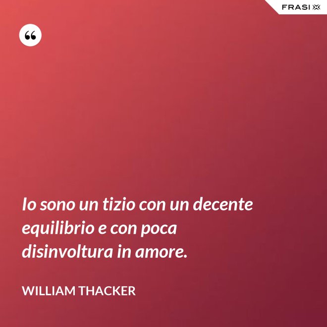 Io sono un tizio con un decente equilibrio e con poca disinvoltura in amore. - William Thacker