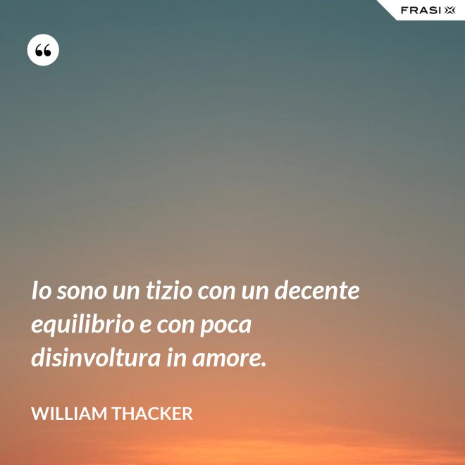 Io sono un tizio con un decente equilibrio e con poca disinvoltura in amore. - William Thacker