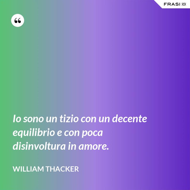Io sono un tizio con un decente equilibrio e con poca disinvoltura in amore. - William Thacker