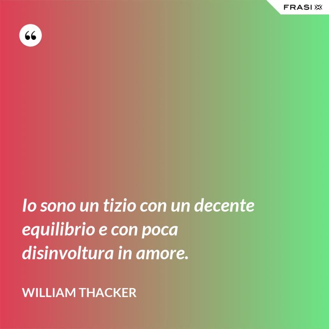 Io sono un tizio con un decente equilibrio e con poca disinvoltura in amore. - William Thacker