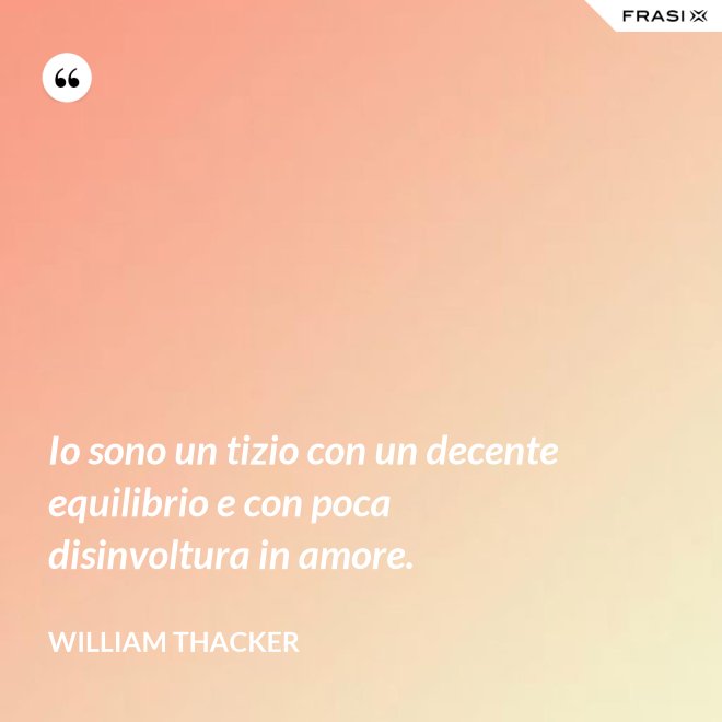 Io sono un tizio con un decente equilibrio e con poca disinvoltura in amore. - William Thacker