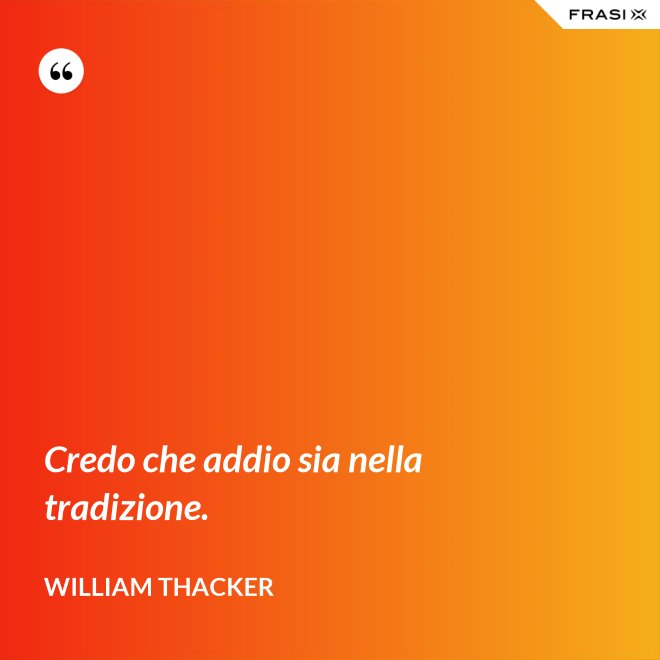Credo che addio sia nella tradizione. - William Thacker