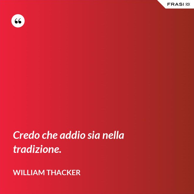 Credo che addio sia nella tradizione. - William Thacker