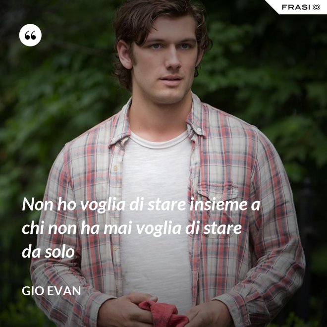 Non ho voglia di stare insieme a chi non ha mai voglia di stare da solo - Gio Evan