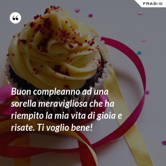Buon compleanno ad una sorella meravigliosa che ha riempito la mia vita di gioia e risate. Ti voglio bene! - Anonimo
