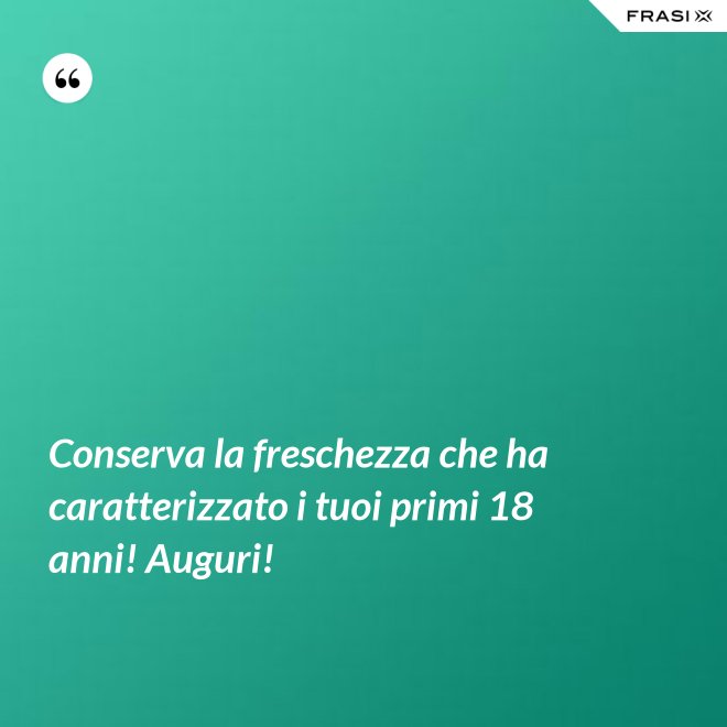 Conserva la freschezza che ha caratterizzato i tuoi primi 18 anni! Auguri! - Anonimo